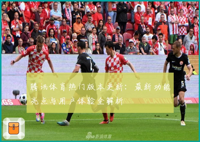 腾讯体育热门版本更新：最新功能亮点与用户体验全解析