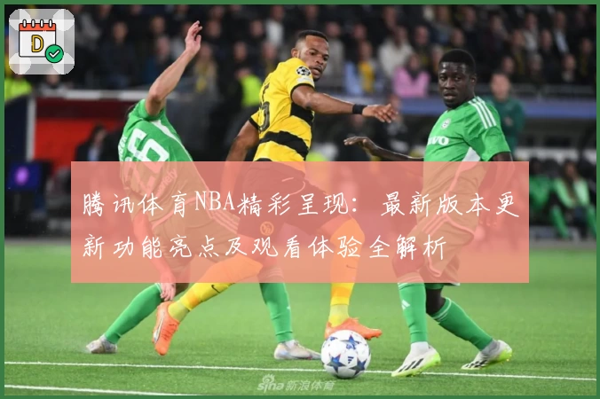 腾讯体育NBA精彩呈现：最新版本更新功能亮点及观看体验全解析
