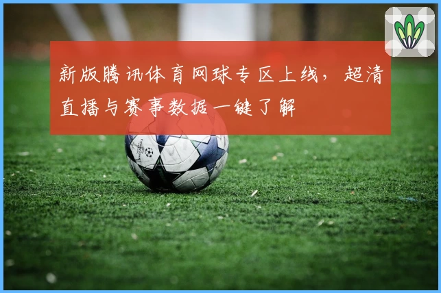 新版腾讯体育网球专区上线,超清直播与赛事数据一键了解