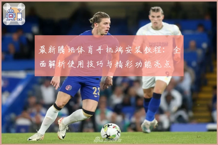 最新腾讯体育手机端安装教程:全面解析使用技巧与精彩功能亮点
