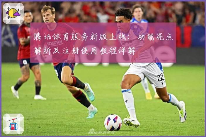 腾讯体育服务新版上线：功能亮点解析及注册使用教程详解
