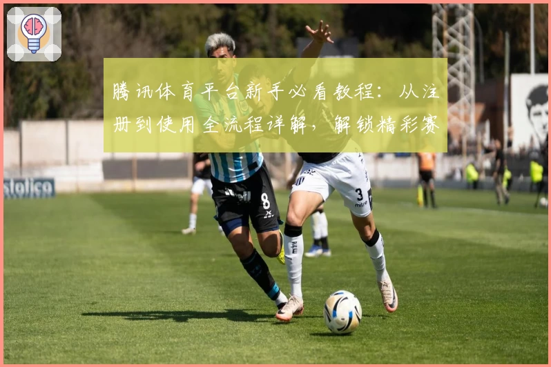 腾讯体育平台新手必看教程：从注册到使用全流程详解，解锁精彩赛事观赛体验