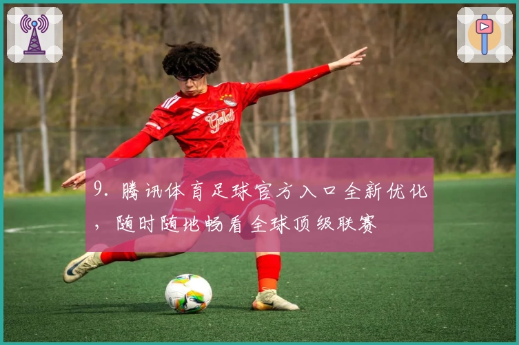 9. 腾讯体育足球官方入口全新优化，随时随地畅看全球顶级联赛