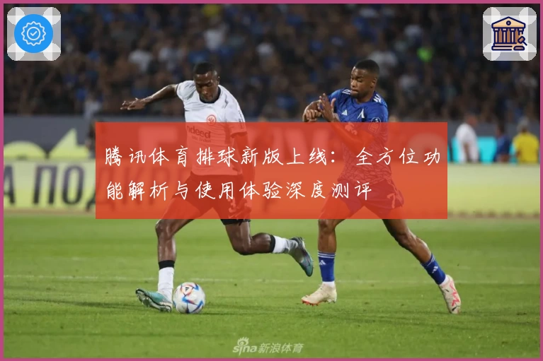 腾讯体育排球新版上线：全方位功能解析与使用体验深度测评