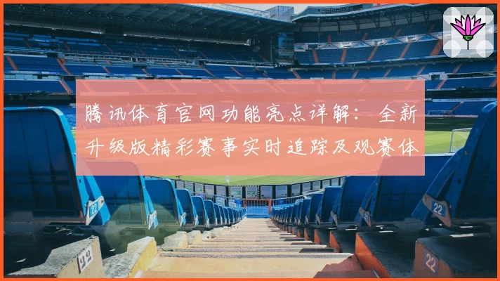 腾讯体育官网功能亮点详解：全新升级版精彩赛事实时追踪及观赛体验优化