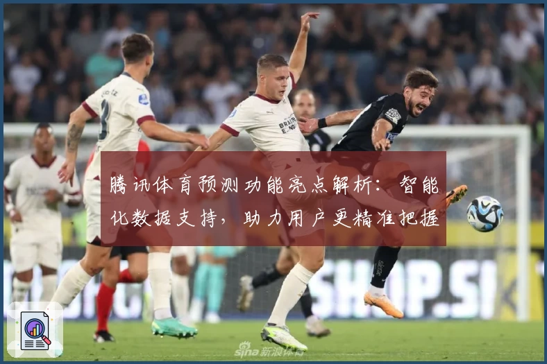 腾讯体育预测功能亮点解析:智能化数据支持,助力用户更精准把握赛事动态