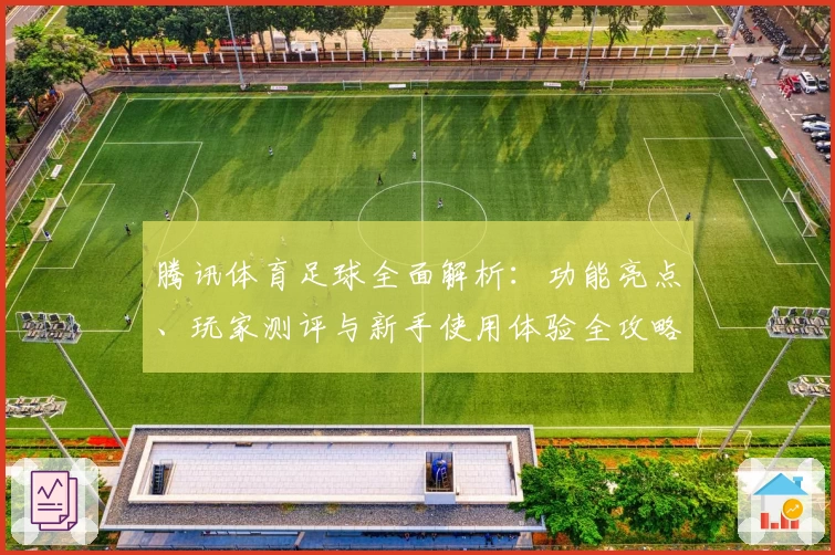 腾讯体育足球全面解析：功能亮点、玩家测评与新手使用体验全攻略