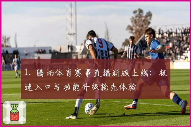 1. 腾讯体育赛事直播新版上线:极速入口与功能升级抢先体验