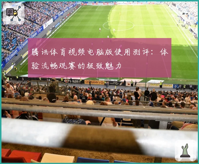 腾讯体育视频电脑版使用测评:体验流畅观赛的极致魅力
