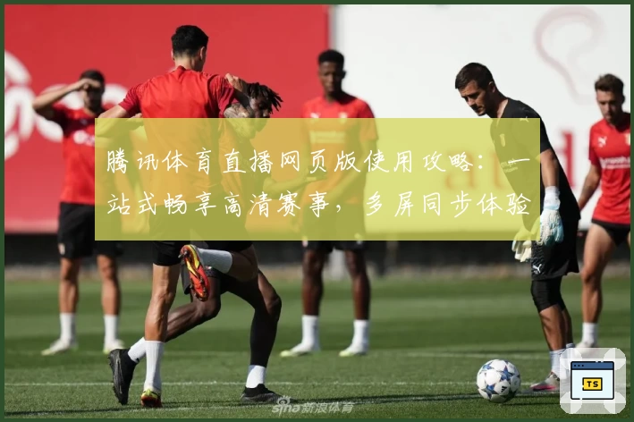 腾讯体育直播网页版使用攻略：一站式畅享高清赛事，多屏同步体验零距离