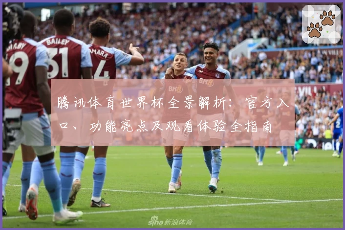 腾讯体育世界杯全景解析：官方入口、功能亮点及观看体验全指南