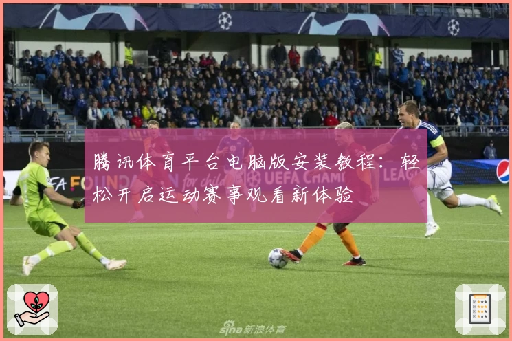 腾讯体育平台电脑版安装教程：轻松开启运动赛事观看新体验
