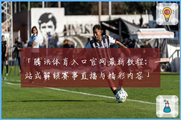 「腾讯体育入口官网最新教程：一站式解锁赛事直播与精彩内容」