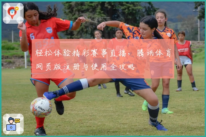 轻松体验精彩赛事直播，腾讯体育网页版注册与使用全攻略