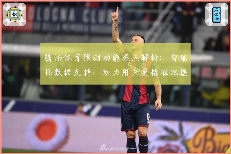 腾讯体育预测功能亮点解析:智能化数据支持,助力用户更精准把握赛事动态
