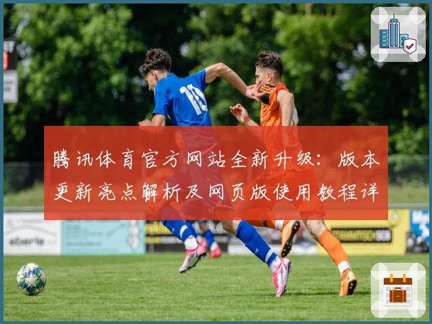 腾讯体育官方网站全新升级:版本更新亮点解析及网页版使用教程详解