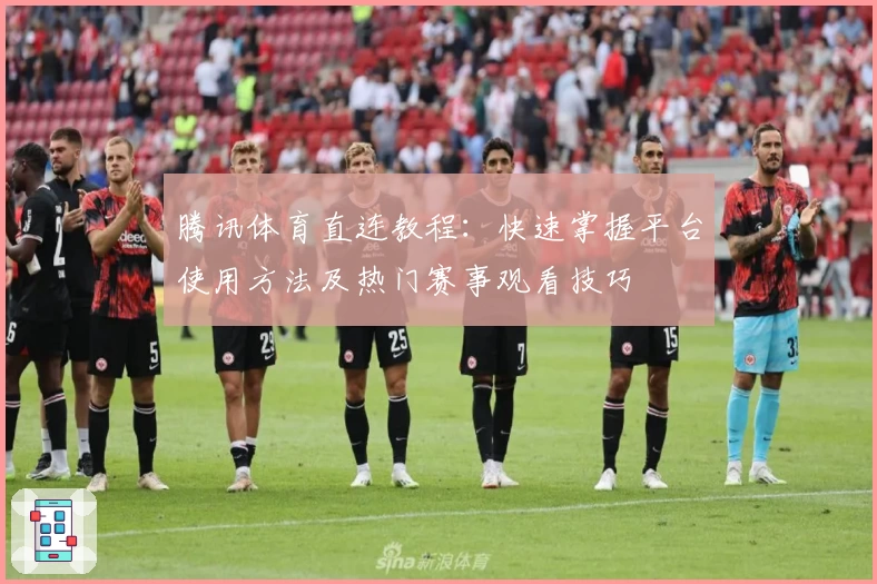 腾讯体育直连教程：快速掌握平台使用方法及热门赛事观看技巧