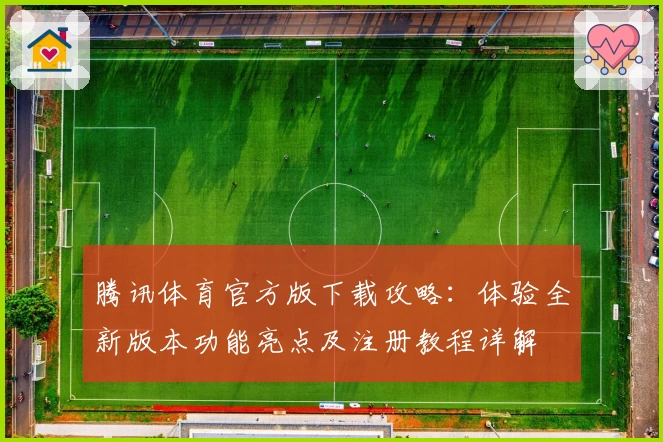 腾讯体育官方版下载攻略：体验全新版本功能亮点及注册教程详解