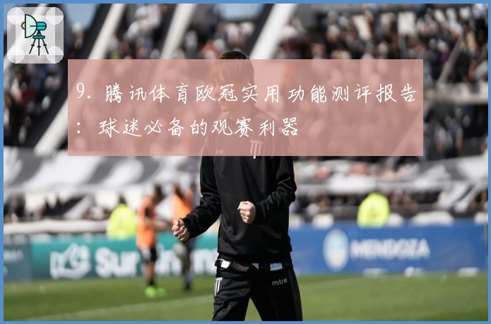 9. 腾讯体育欧冠实用功能测评报告：球迷必备的观赛利器