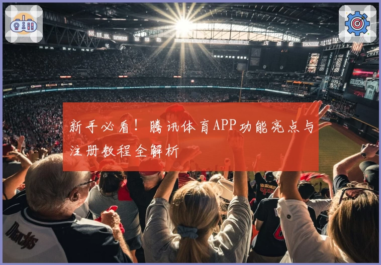 新手必看！腾讯体育APP功能亮点与注册教程全解析