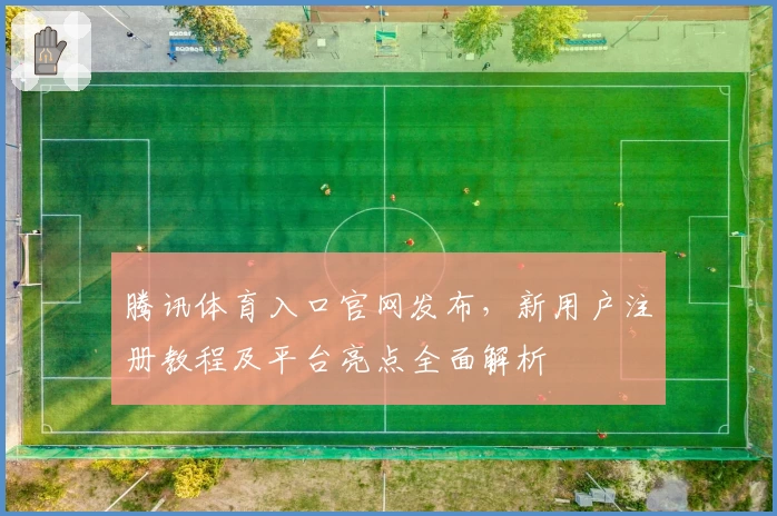 腾讯体育入口官网发布，新用户注册教程及平台亮点全面解析