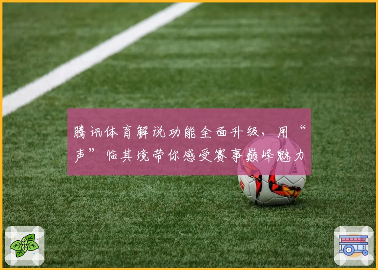 腾讯体育解说功能全面升级，用“声”临其境带你感受赛事巅峰魅力
