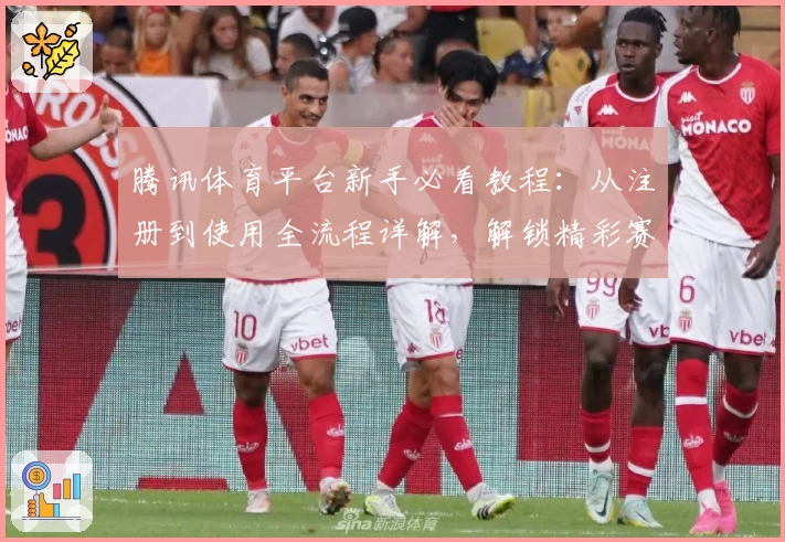 腾讯体育平台新手必看教程：从注册到使用全流程详解，解锁精彩赛事观赛体验