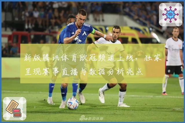 新版腾讯体育欧冠频道上线，独家呈现赛事直播与数据分析亮点