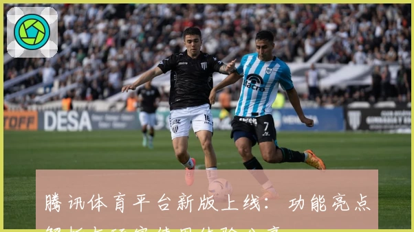 腾讯体育平台新版上线：功能亮点解析与玩家使用体验分享