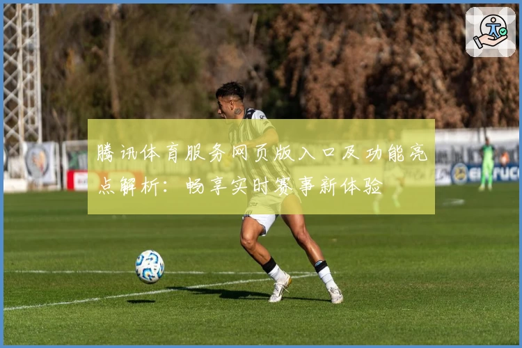 腾讯体育服务网页版入口及功能亮点解析：畅享实时赛事新体验