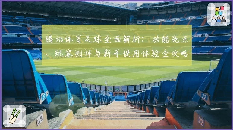 腾讯体育足球全面解析:功能亮点、玩家测评与新手使用体验全攻略