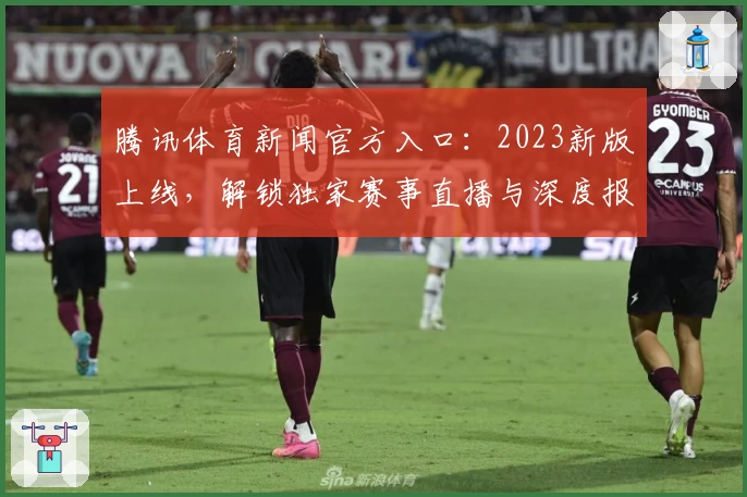 腾讯体育新闻官方入口：2023新版上线，解锁独家赛事直播与深度报道