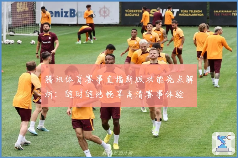 腾讯体育赛事直播新版功能亮点解析：随时随地畅享高清赛事体验