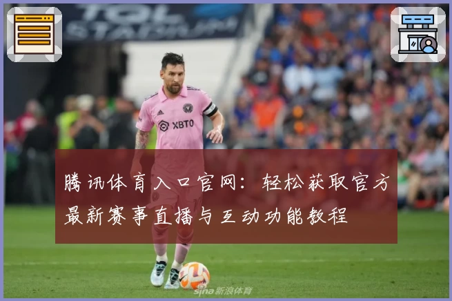 腾讯体育入口官网：轻松获取官方最新赛事直播与互动功能教程