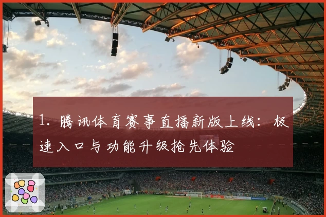 1. 腾讯体育赛事直播新版上线：极速入口与功能升级抢先体验