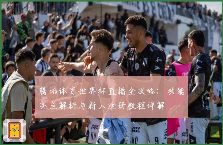 腾讯体育世界杯直播全攻略：功能亮点解析与新人注册教程详解