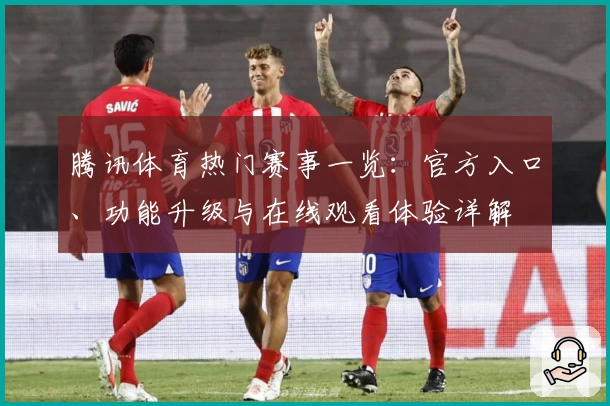 腾讯体育热门赛事一览：官方入口、功能升级与在线观看体验详解