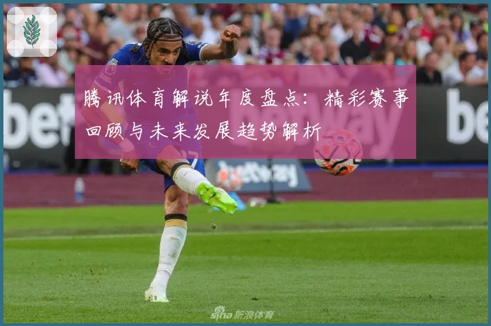 腾讯体育解说年度盘点：精彩赛事回顾与未来发展趋势解析