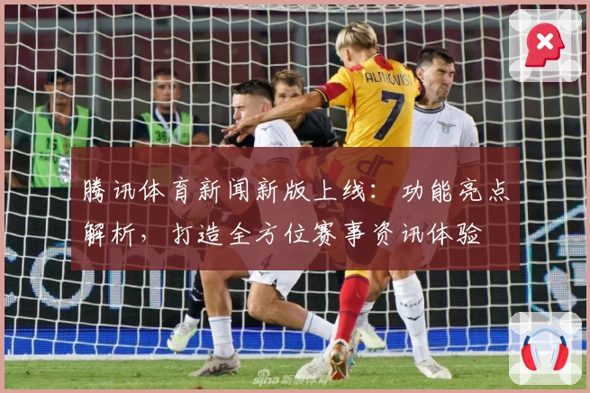 腾讯体育新闻新版上线：功能亮点解析，打造全方位赛事资讯体验