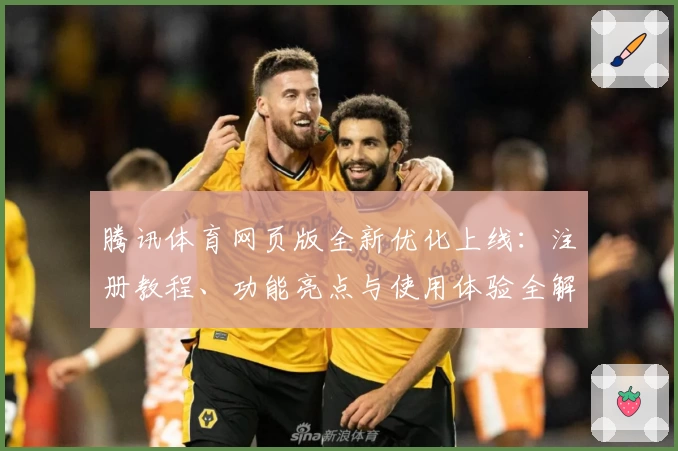 腾讯体育网页版全新优化上线：注册教程、功能亮点与使用体验全解析