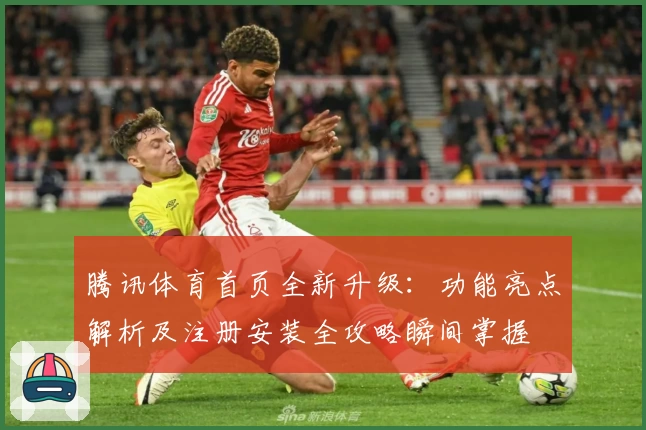 腾讯体育首页全新升级:功能亮点解析及注册安装全攻略瞬间掌握