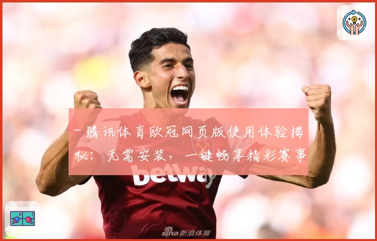 - 腾讯体育欧冠网页版使用体验揭秘：无需安装，一键畅享精彩赛事