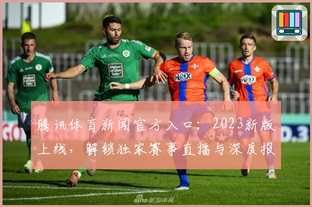 腾讯体育新闻官方入口：2023新版上线，解锁独家赛事直播与深度报道